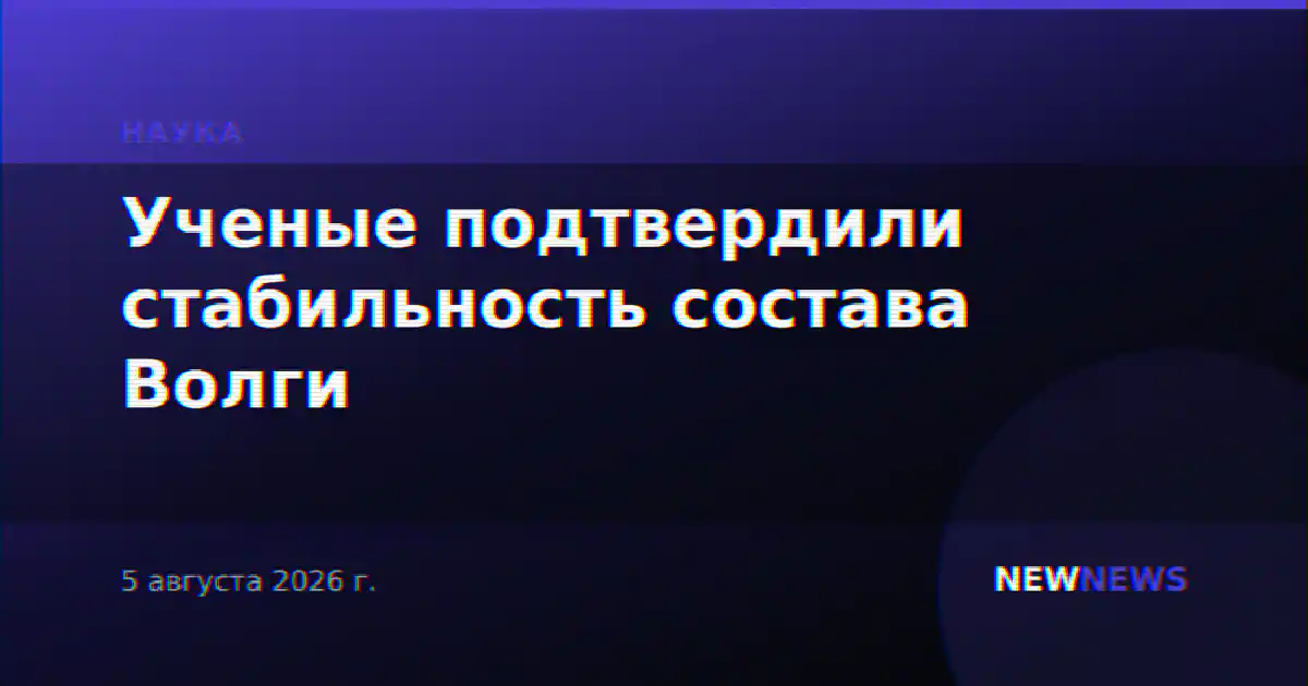 Ученые подтвердили стабильность состава Волги