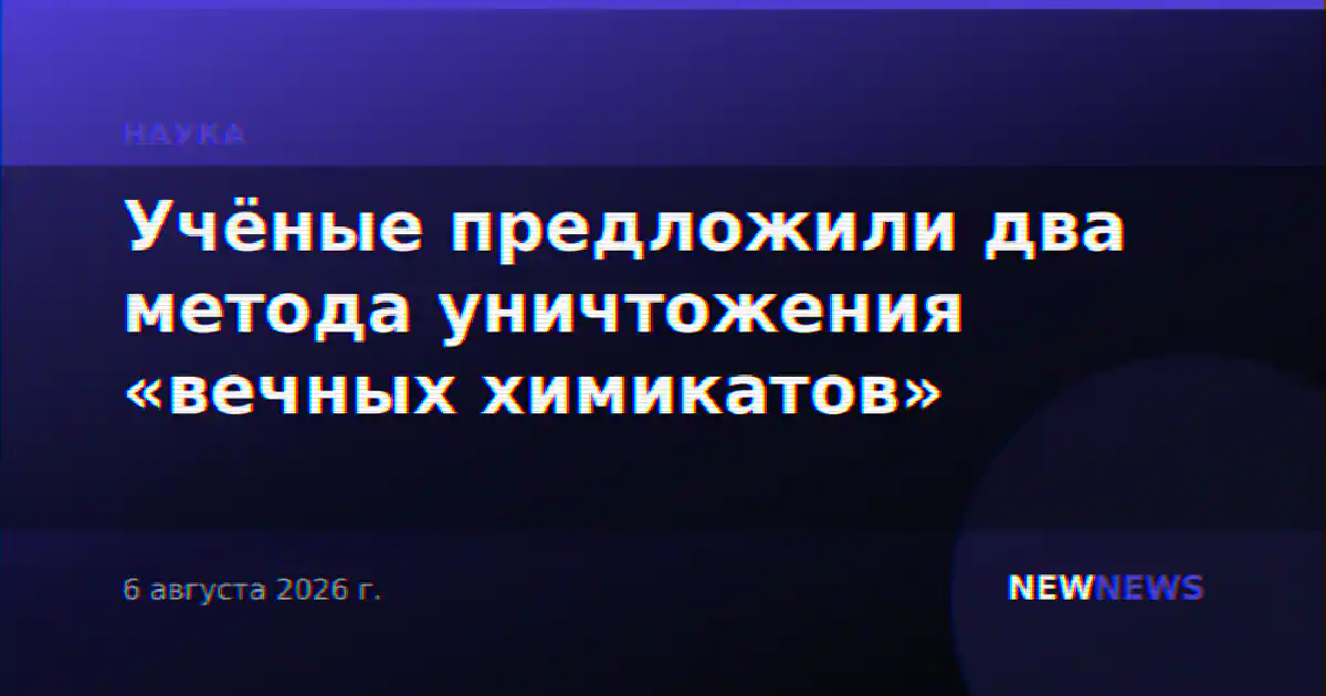 Учёные предложили два метода уничтожения «вечных химикатов»