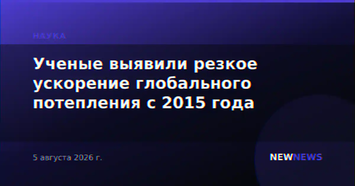 Ученые выявили резкое ускорение глобального потепления с 2015 года