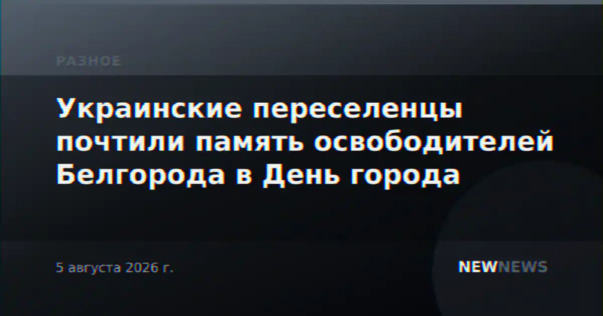 Украинские переселенцы почтили память освободителей Белгорода в День города