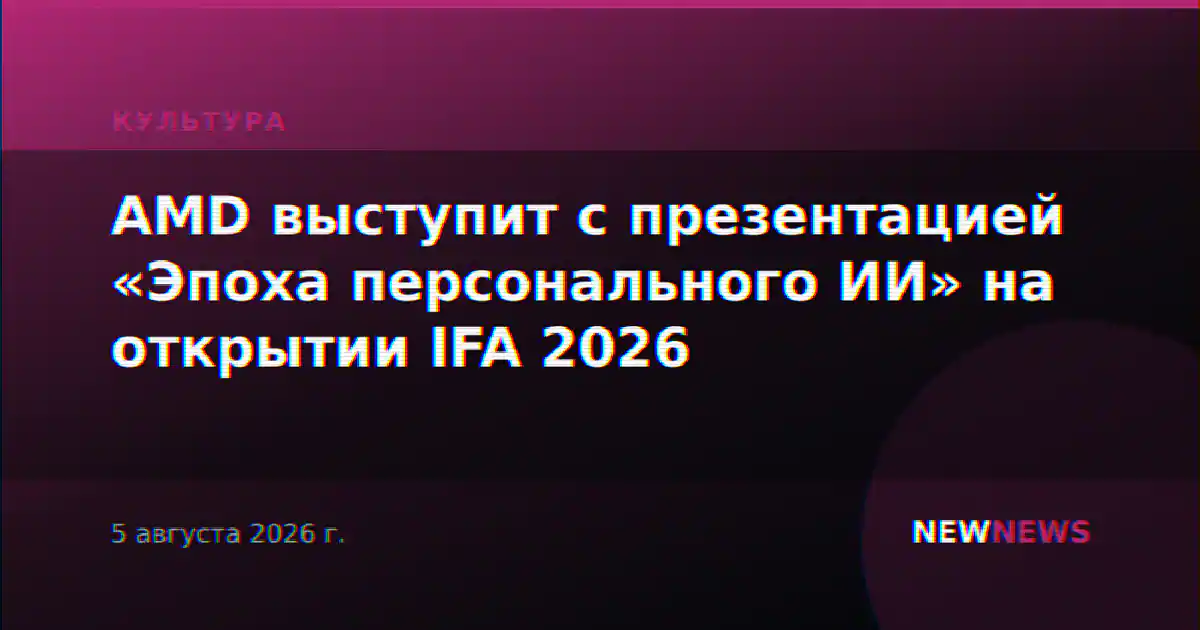 AMD выступит с презентацией «Эпоха персонального ИИ» на открытии IFA 2026