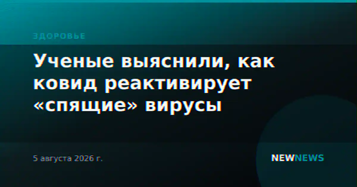 Ученые выяснили, как ковид реактивирует «спящие» вирусы