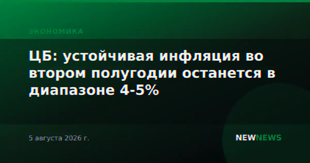 ЦБ: устойчивая инфляция во втором полугодии останется в диапазоне 4-5%