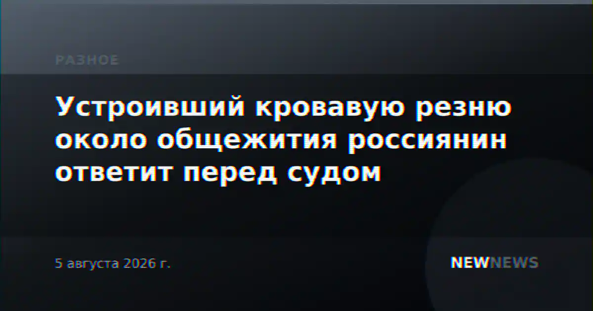 Устроивший кровавую резню около общежития россиянин ответит перед судом