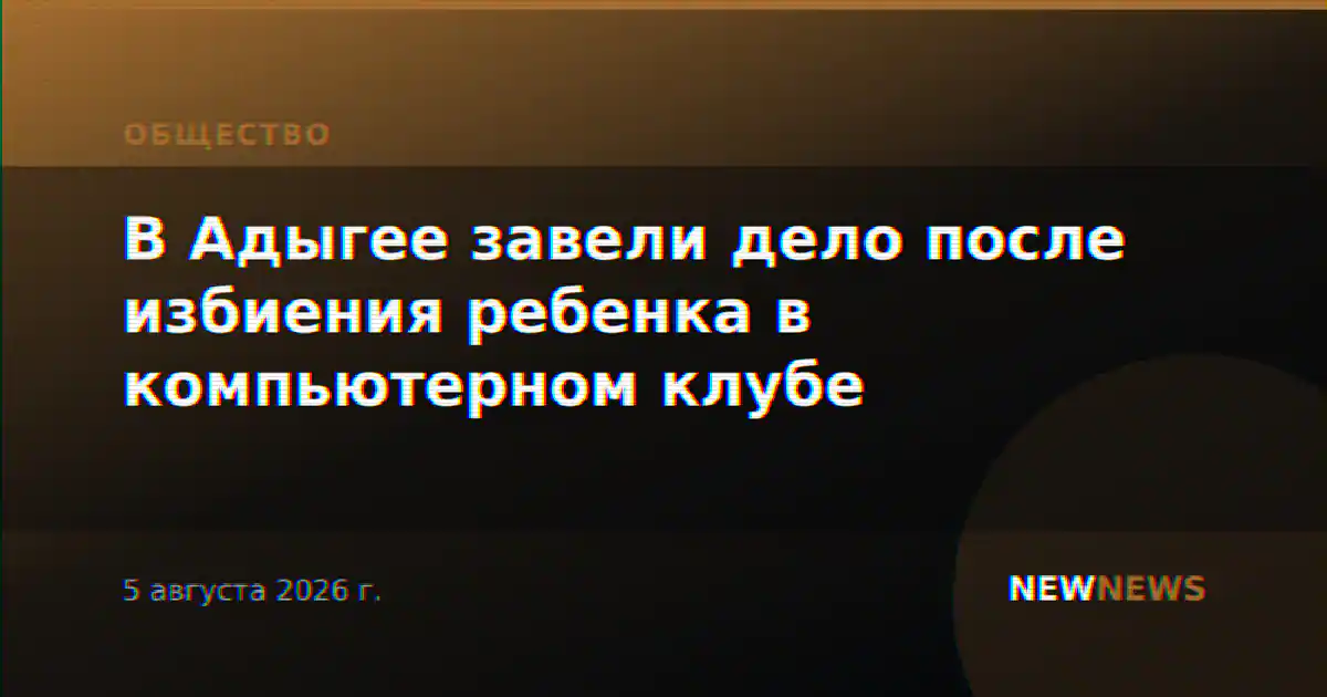 В Адыгее завели дело после избиения ребенка в компьютерном клубе