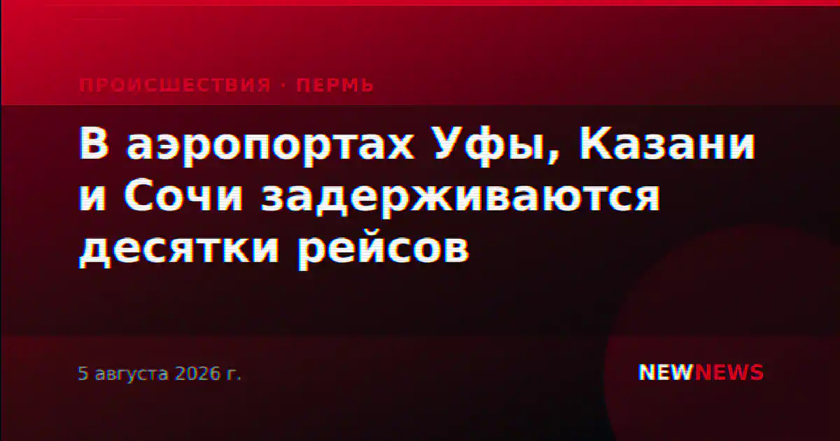 В аэропортах Уфы, Казани и Сочи задерживаются десятки рейсов
