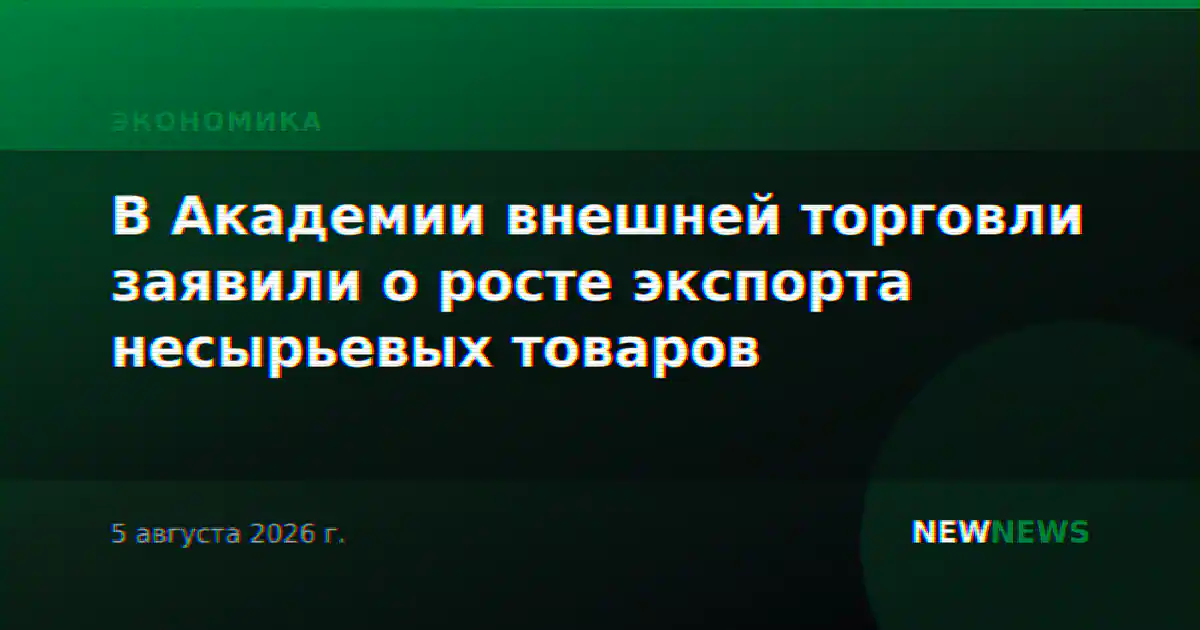 В Академии внешней торговли заявили о росте экспорта несырьевых товаров