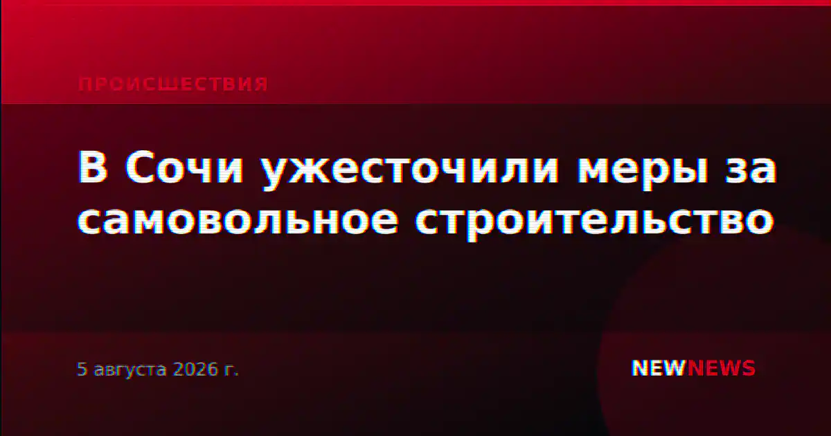 В Сочи ужесточили меры за самовольное строительство