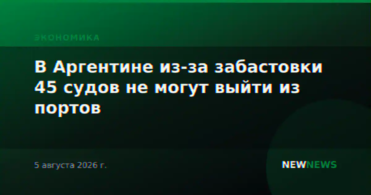 В Аргентине из-за забастовки 45 судов не могут выйти из портов