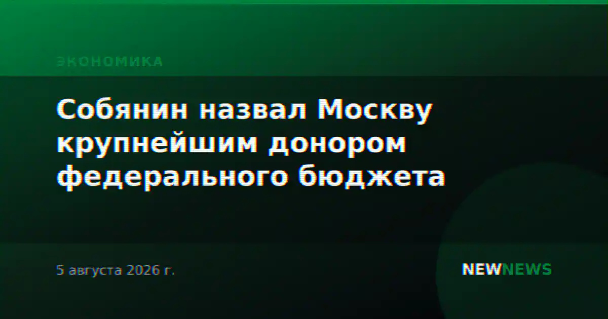 Собянин назвал Москву крупнейшим донором федерального бюджета