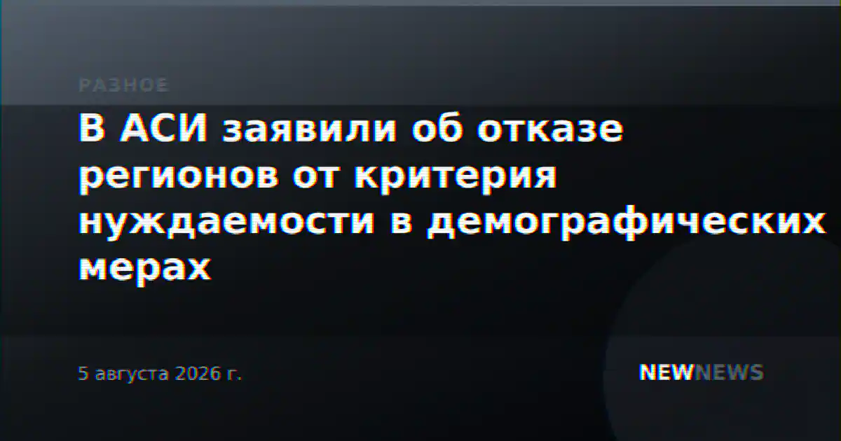 В АСИ заявили об отказе регионов от критерия нуждаемости в демографических мерах