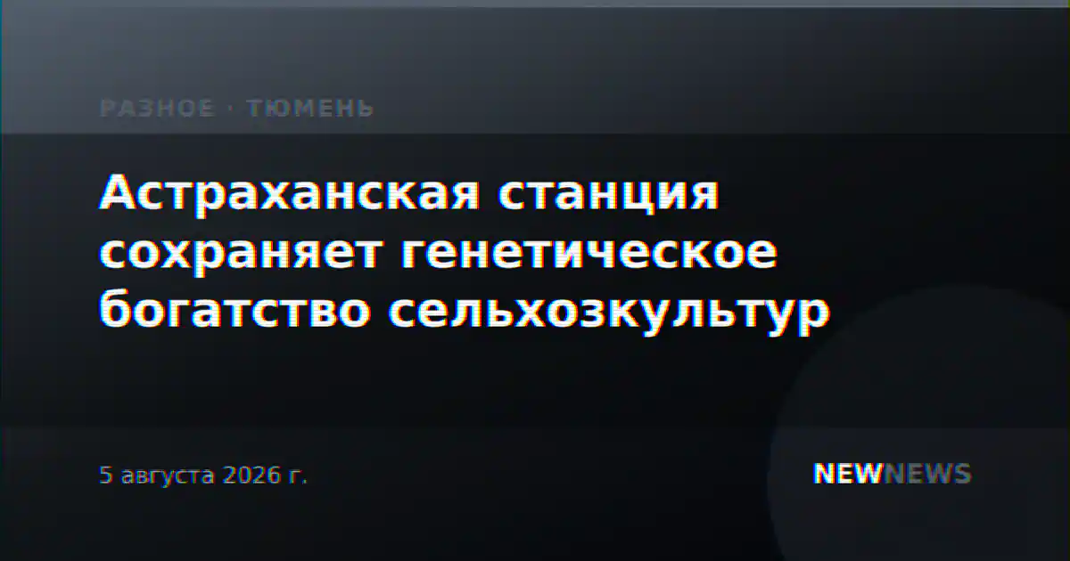 Астраханская станция сохраняет генетическое богатство сельхозкультур