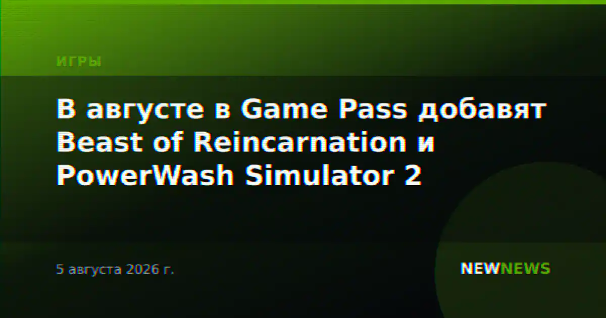 В августе в Game Pass добавят Beast of Reincarnation и PowerWash Simulator 2