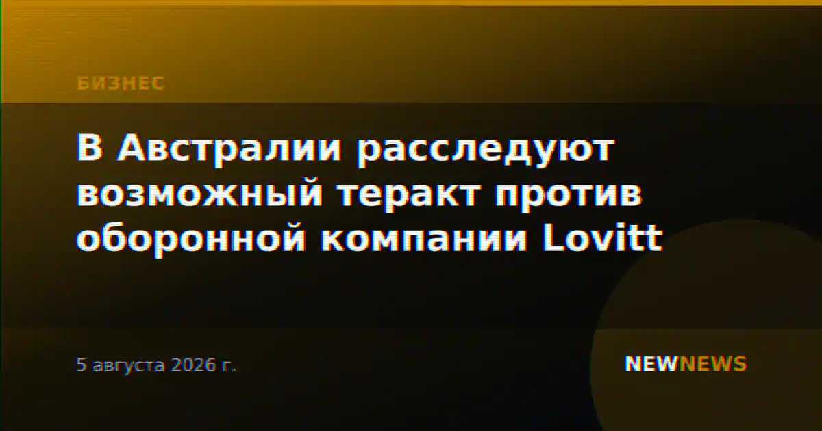 В Австралии расследуют возможный теракт против оборонной компании Lovitt