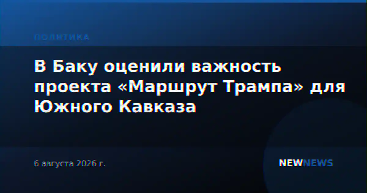 В Баку оценили важность проекта «Маршрут Трампа» для Южного Кавказа