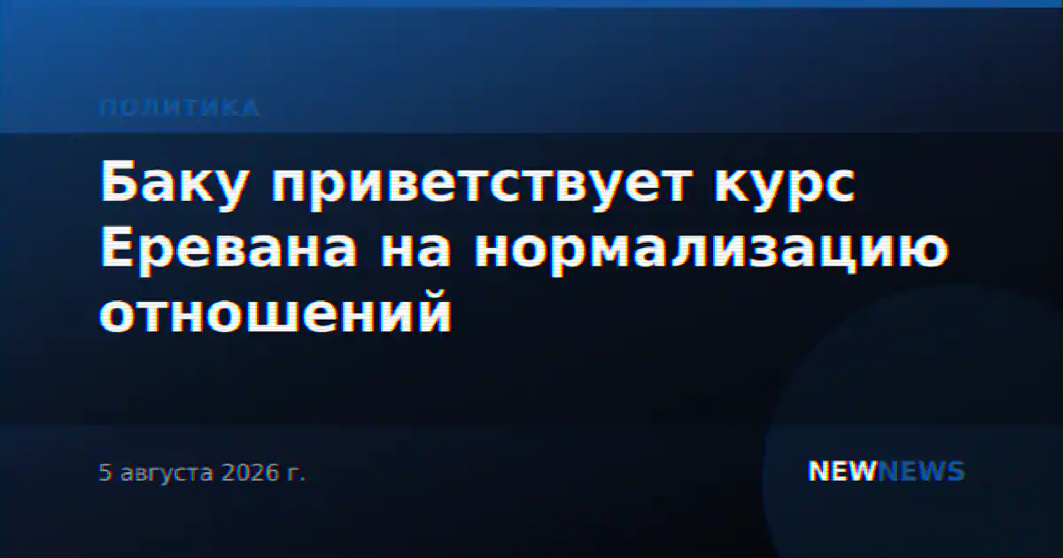 Баку приветствует курс Еревана на нормализацию отношений