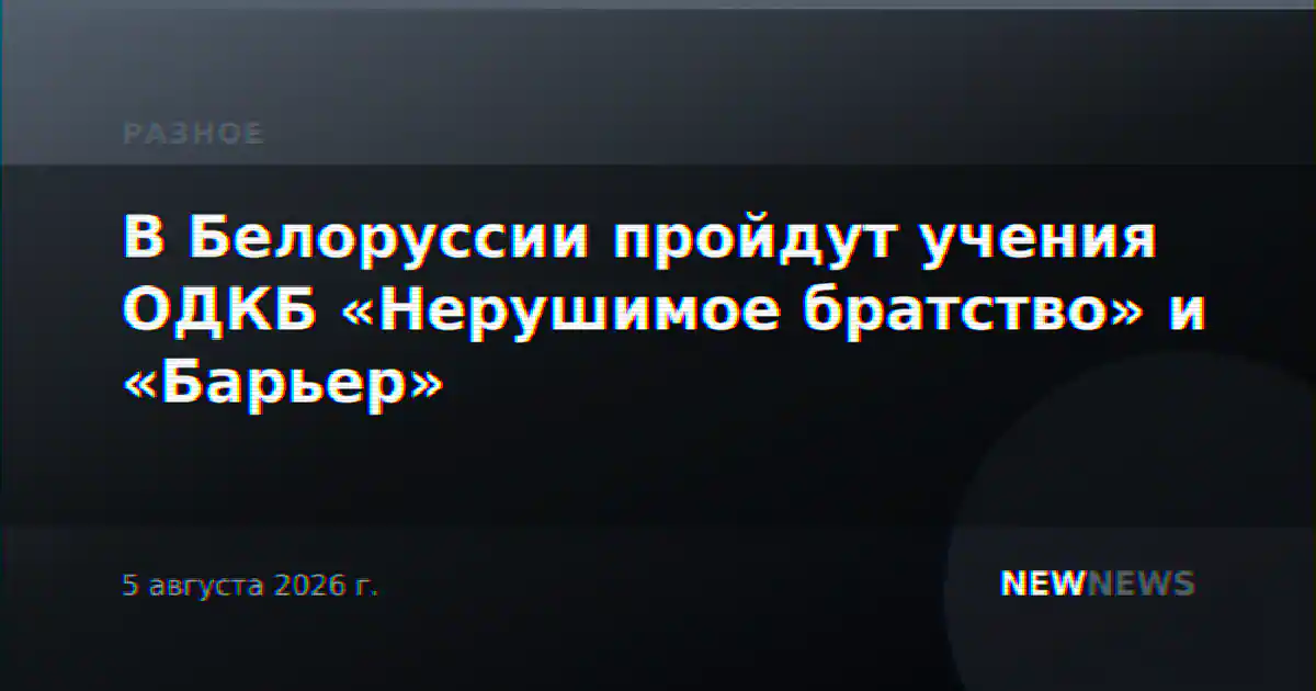 В Белоруссии пройдут учения ОДКБ «Нерушимое братство» и «Барьер»