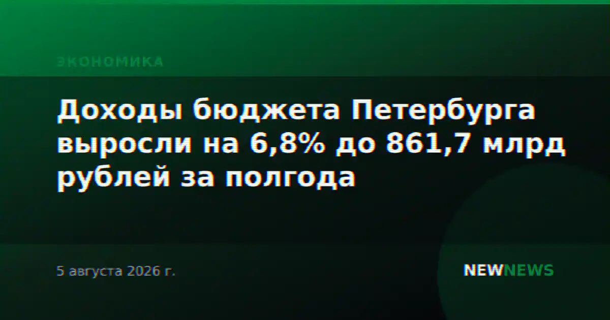 Доходы бюджета Петербурга выросли на 6,8% до 861,7 млрд рублей за полгода