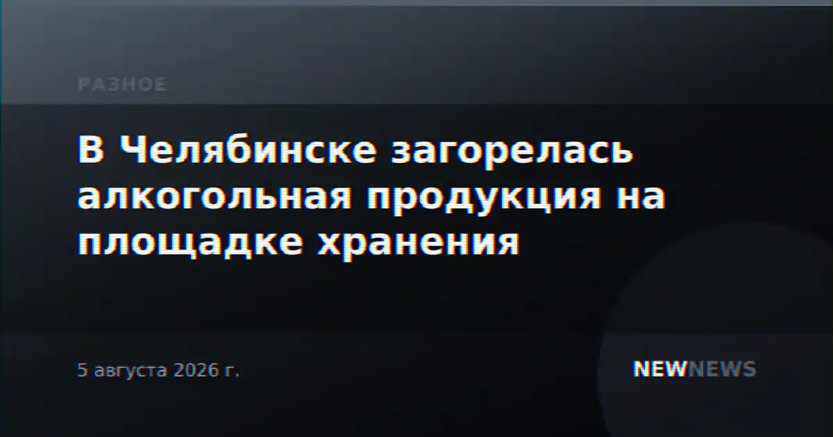 В Челябинске загорелась алкогольная продукция на площадке хранения