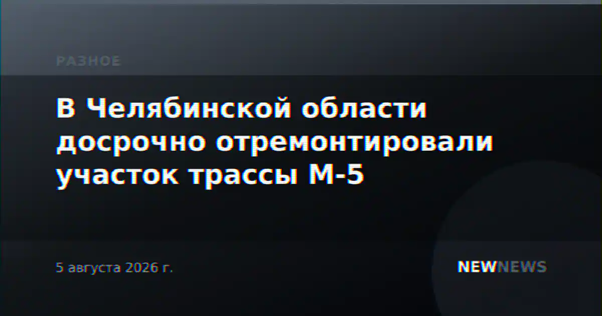 В Челябинской области досрочно отремонтировали участок трассы М-5