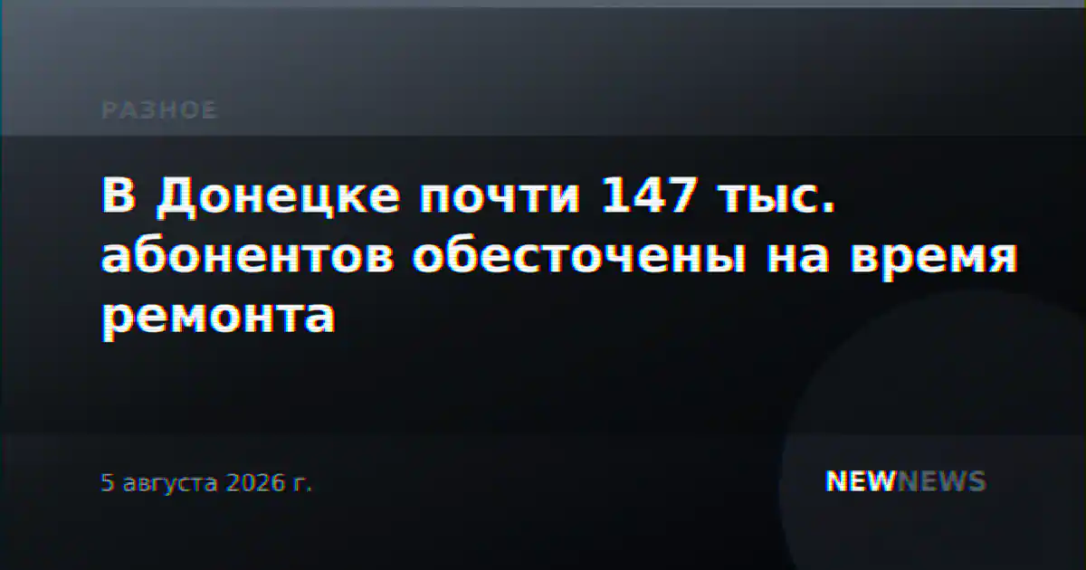В Донецке почти 147 тыс. абонентов обесточены на время ремонта