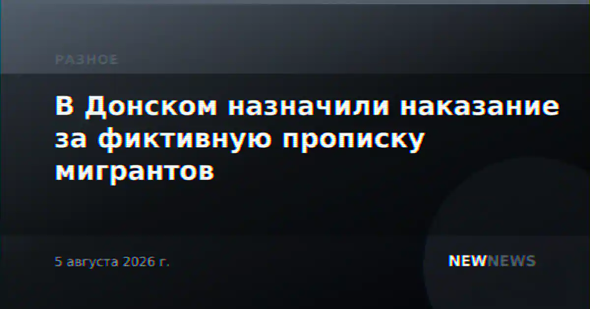 В Донском назначили наказание за фиктивную прописку мигрантов