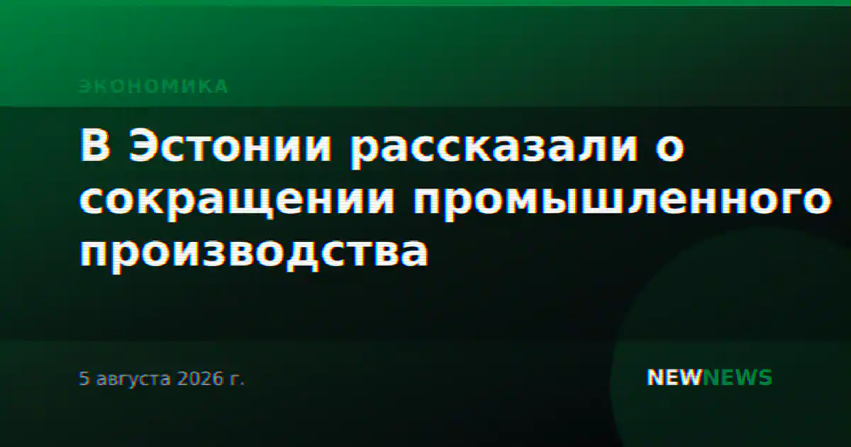 В Эстонии рассказали о сокращении промышленного производства
