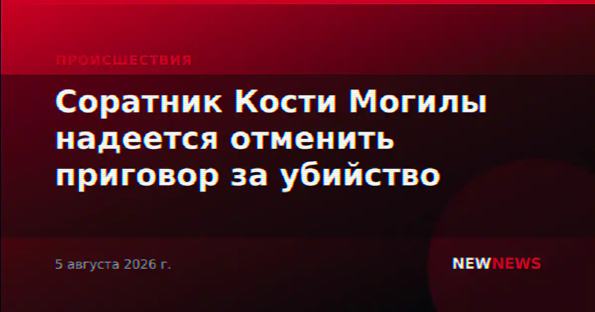 Соратник Кости Могилы надеется отменить приговор за убийство
