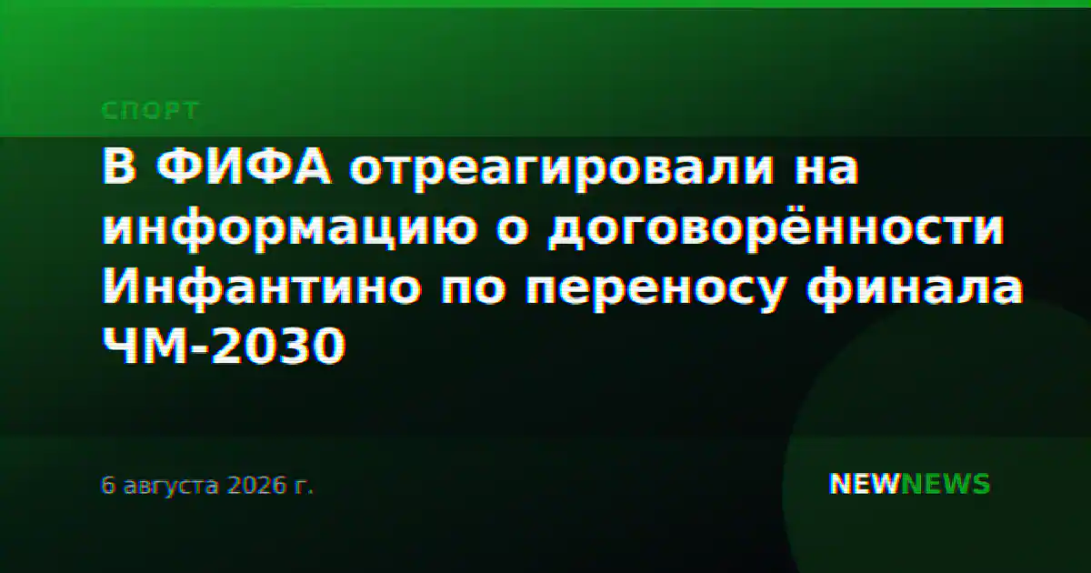 В ФИФА отреагировали на информацию о договорённости Инфантино по переносу финала ЧМ-2030