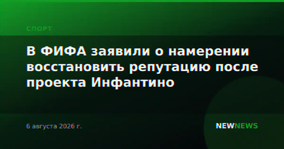 В ФИФА заявили о намерении восстановить репутацию после проекта Инфантино