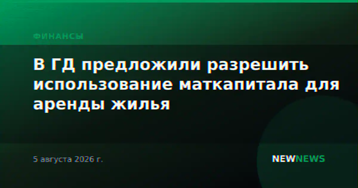 В ГД предложили разрешить использование маткапитала для аренды жилья