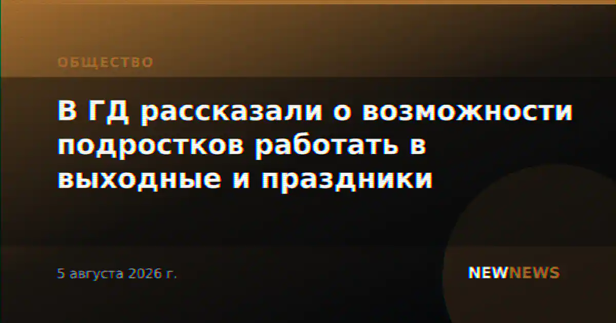 В ГД рассказали о возможности подростков работать в выходные и праздники