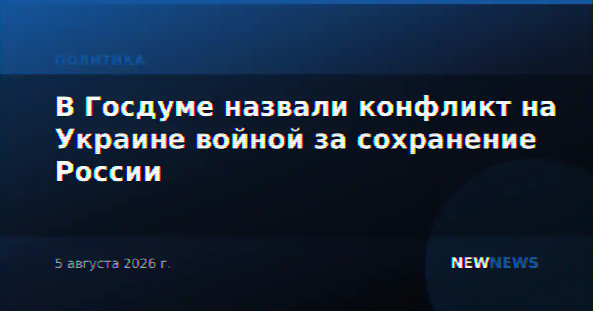 В Госдуме назвали конфликт на Украине войной за сохранение России