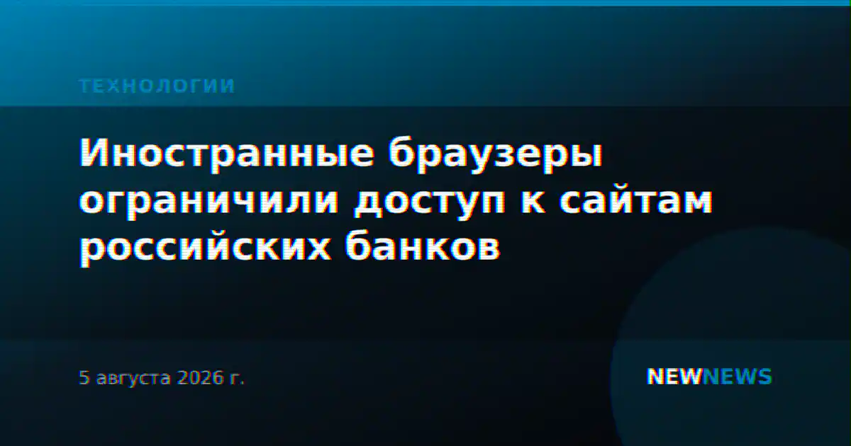 Иностранные браузеры ограничили доступ к сайтам российских банков