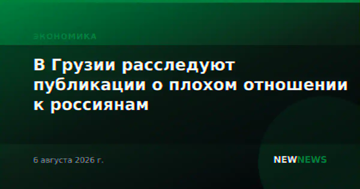 В Грузии расследуют публикации о плохом отношении к россиянам