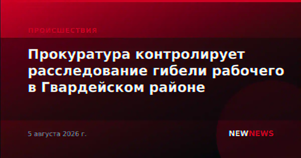 Прокуратура контролирует расследование гибели рабочего в Гвардейском районе