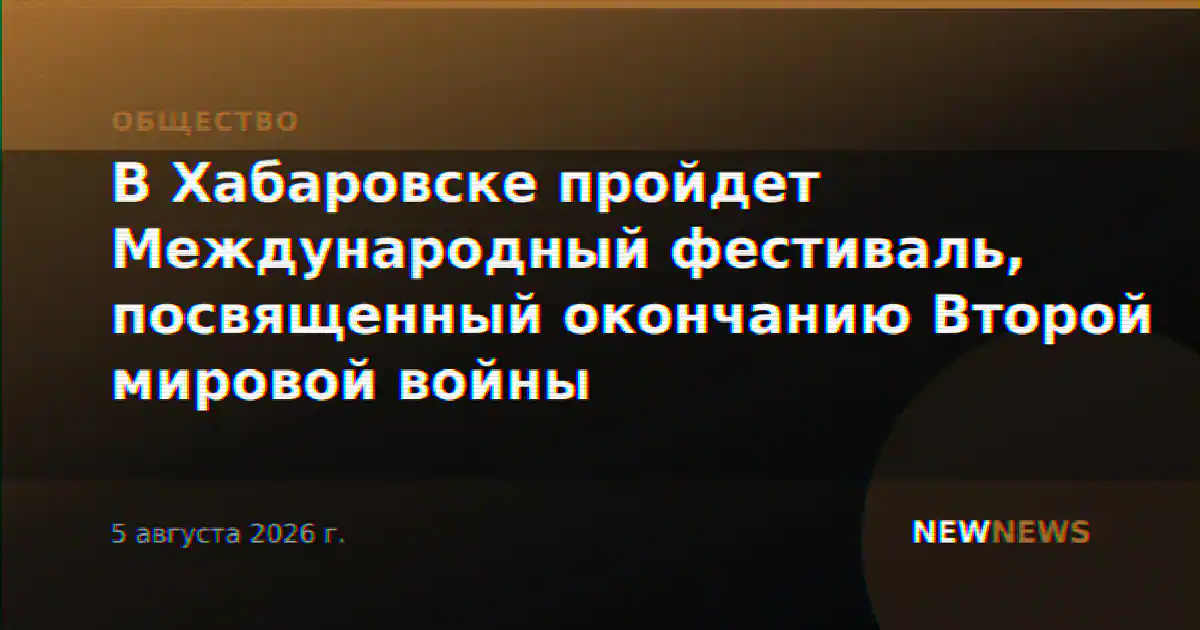 В Хабаровске пройдет Международный фестиваль, посвященный окончанию Второй мировой войны