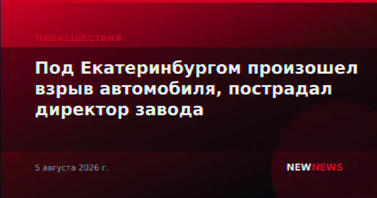 Под Екатеринбургом произошел взрыв автомобиля, пострадал директор завода