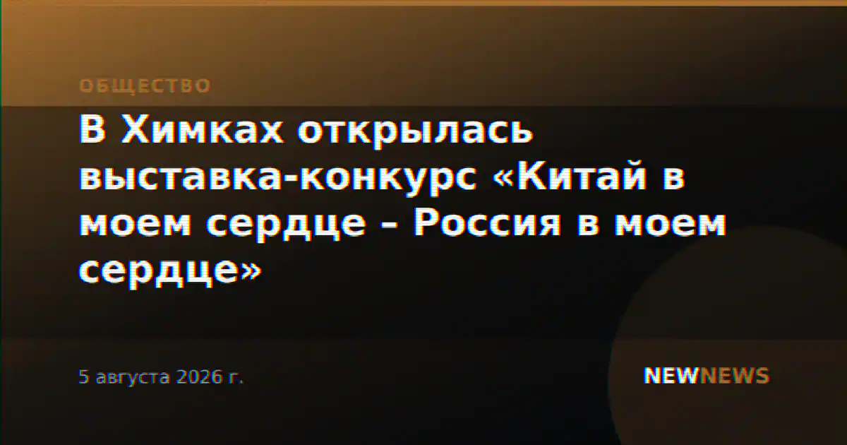 В Химках открылась выставка-конкурс «Китай в моем сердце – Россия в моем сердце»