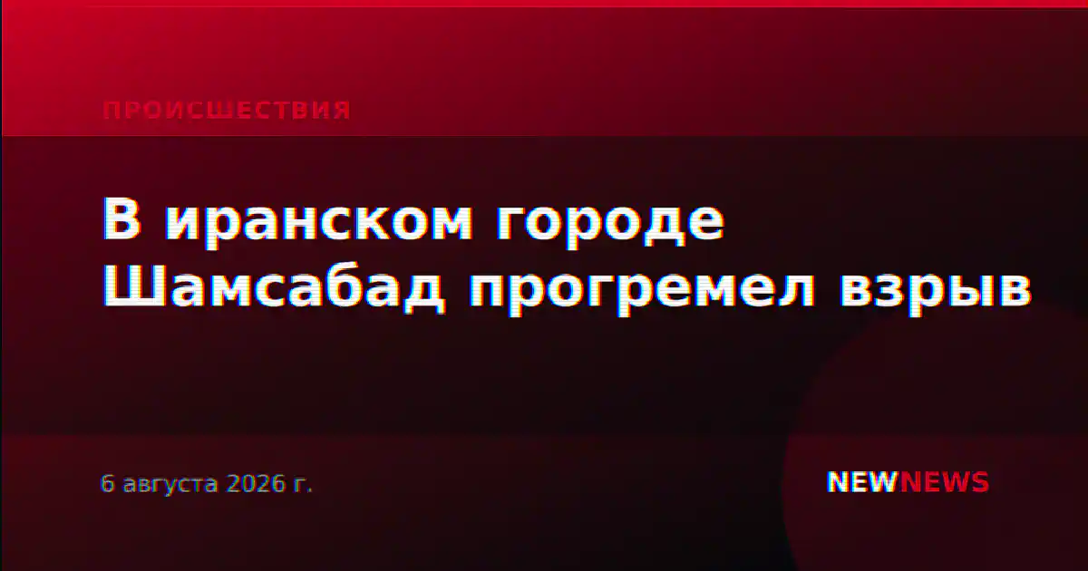 В иранском городе Шамсабад прогремел взрыв