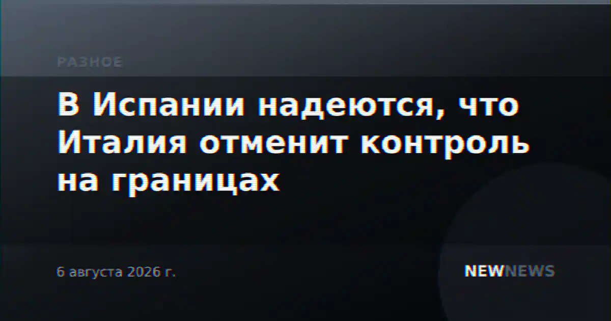 В Испании надеются, что Италия отменит контроль на границах