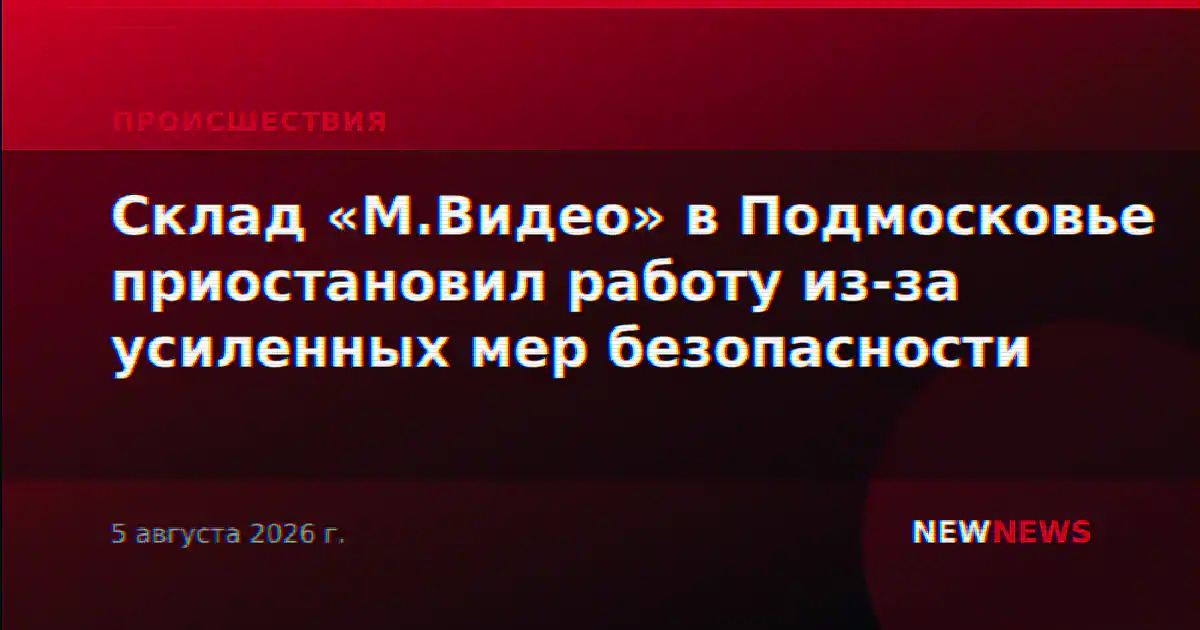 Склад «М.Видео» в Подмосковье приостановил работу из-за усиленных мер безопасности
