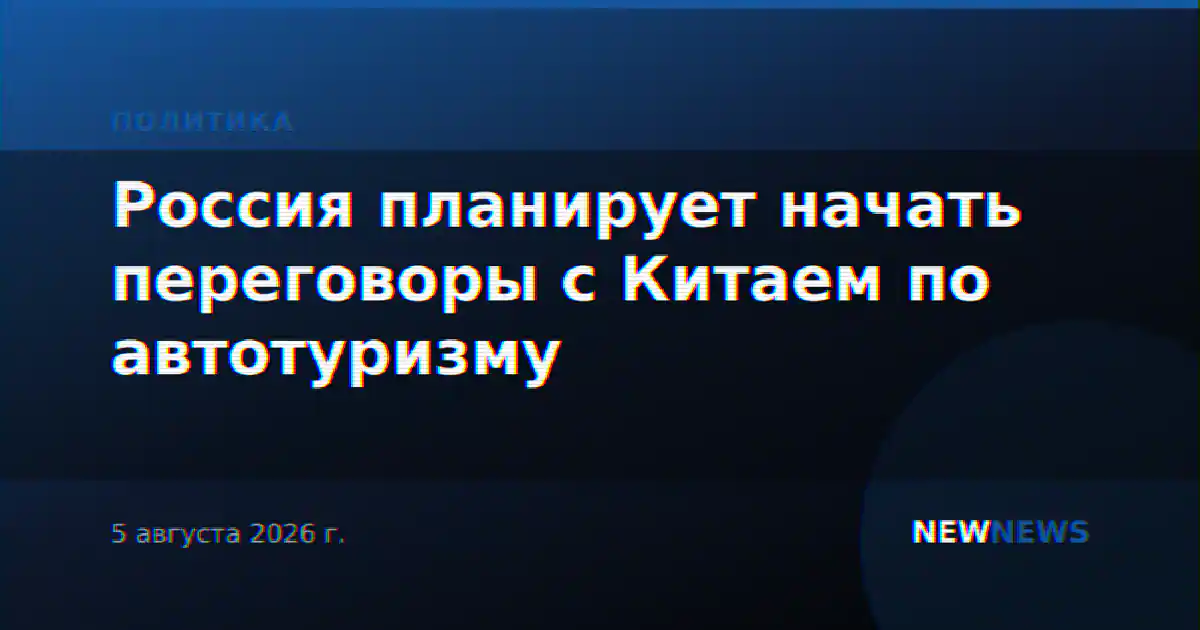 Россия планирует начать переговоры с Китаем по автотуризму