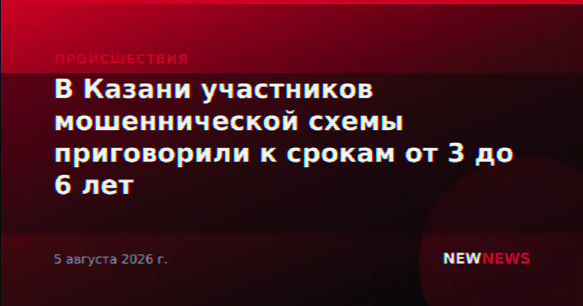 В Казани участников мошеннической схемы приговорили к срокам от 3 до 6 лет