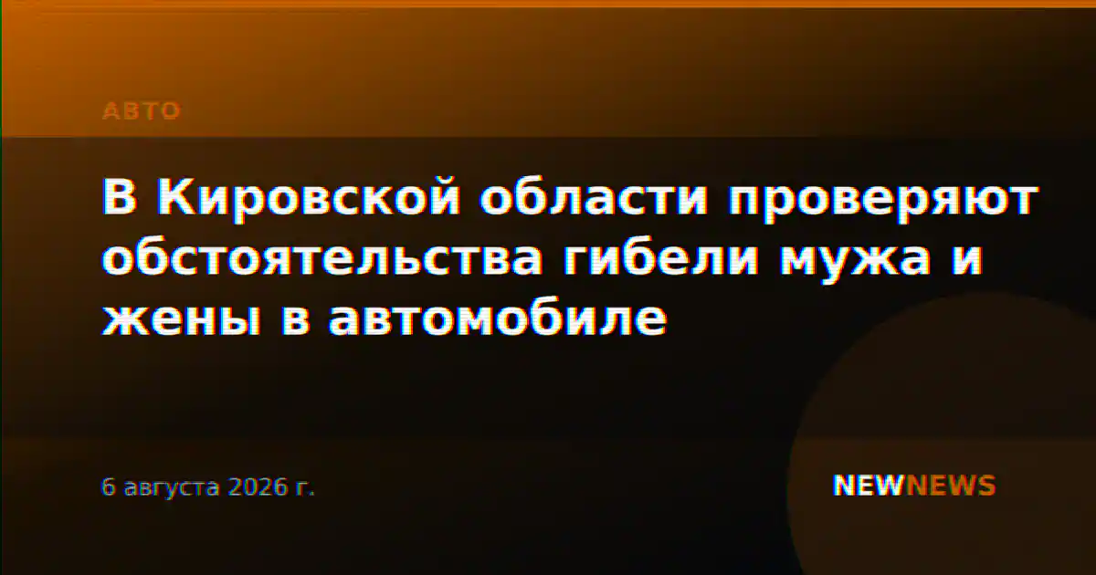 В Кировской области проверяют обстоятельства гибели мужа и жены в автомобиле
