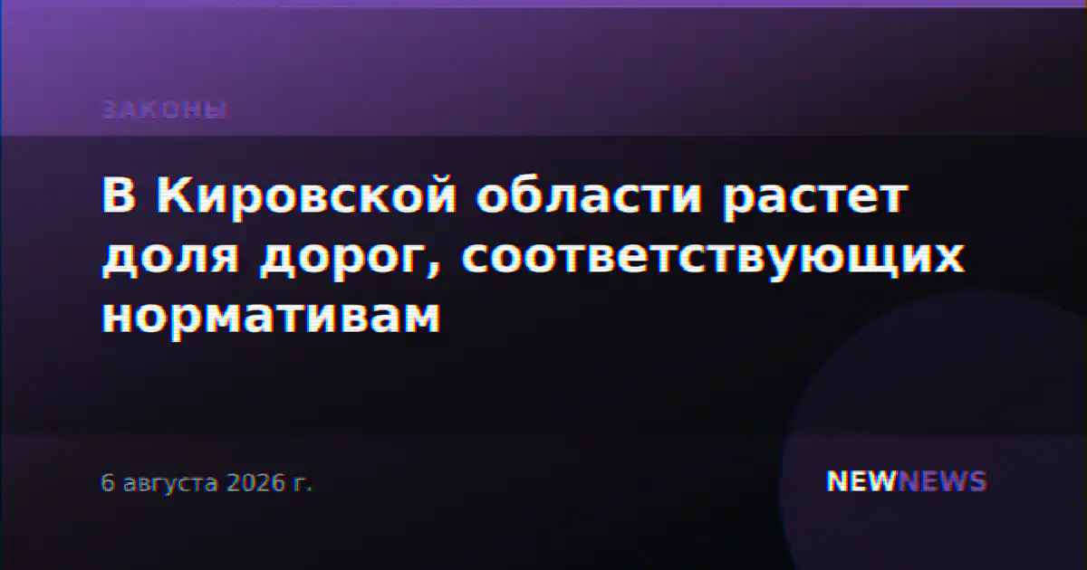 В Кировской области растет доля дорог, соответствующих нормативам
