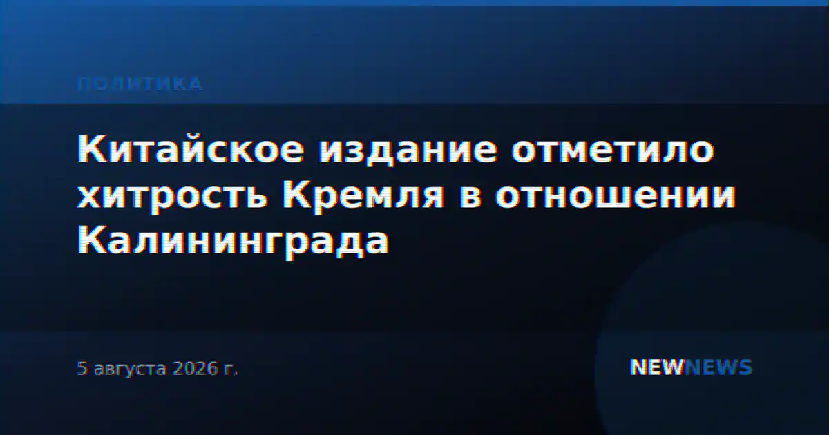 Китайское издание отметило хитрость Кремля в отношении Калининграда