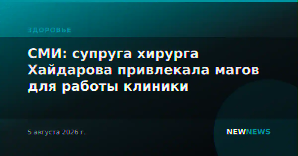 СМИ: супруга хирурга Хайдарова привлекала магов для работы клиники