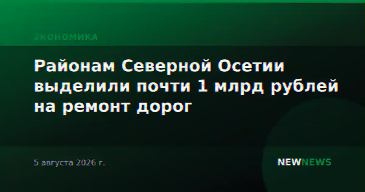 Районам Северной Осетии выделили почти 1 млрд рублей на ремонт дорог