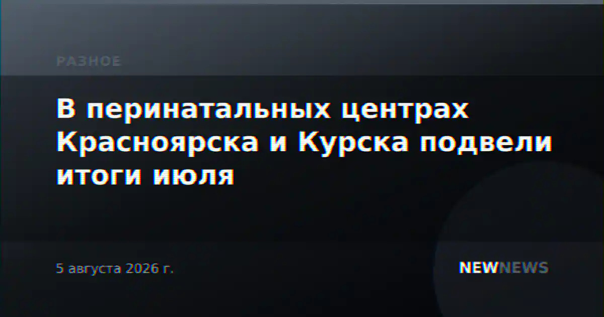 В перинатальных центрах Красноярска и Курска подвели итоги июля